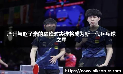 严升与赵子豪的巅峰对决谁将成为新一代乒乓球之星